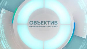 Информационная программа «Объектив» Эфир от 28.05.2026