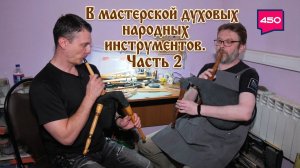 В мастерской духовых народных инструментов. Часть 2