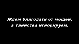 Ждём благодати от мощей, а Таинства игнорируем