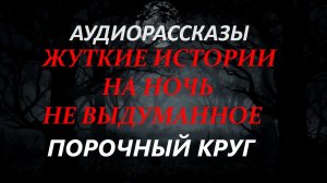 СТРАШНЫЕ РАССКАЗЫ НА НОЧЬ-ПОРОЧНЫЙ КРУГ