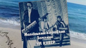 МАЛЕНЬКИЙ КОРАБЛИК (гр.Земляне) - ИИ КАВЕР