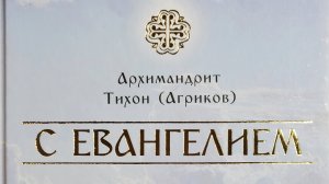 Автор: Архимандрит Тихон (Агриков) Книга: «С ЕВАНГЕЛИЕМ».