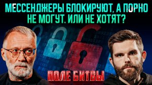 Мессенджеры блокируют, а порно не могут. Или не хотят? / Поле битвы