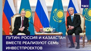 Россия и Казахстан вместе реализуют семь инвестпроектов, заявил Путин
