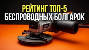 ТОП‑5 аккумуляторных болгарок | Обзор УШМ с ёмкой батареей и диском 125 мм