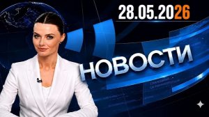 Главные события дня  28.05.2026 Главные новости сегодня