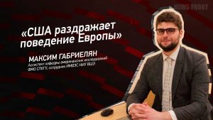 «США раздражает поведение Европы» - Максим Габриелян
