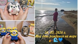 Вязовлог 22.05-28.05.26г. Вяжу, получаю подарки к дню рождения, поездка к морю 🌊💙