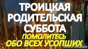 Троицкая Родительская Суббота. Помолитесь об усопших родных и близких. Они слышат эти молитвы