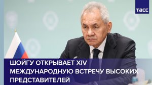 Шойгу открывает XIV международную встречу высоких представителей