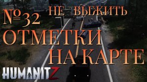 НЕ ВЫЖИТЬ/ЧАСТЬ №32/ОТМЕТКИ НА КАРТЕ/HumanitZ