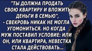 Ты должна продать свою квартиру и вложить деньги в семью,   свекровь никак не могла угомониться!