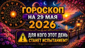 Гороскоп на 29 мая 2026 ⚠️ Для кого этот день станет испытанием?