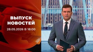 Выпуск новостей в 18:00 от 28.05.2026