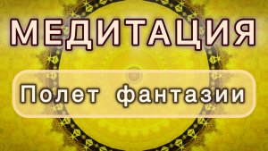Полет фантазии. Трансформационная МЕДИТАЦИЯ. Высокие вибрации.