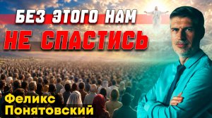 БЕЗ ЭТОГО нам НЕ СПАСТИСЬ / Феликс Понятовский | пророчество о последнем времени