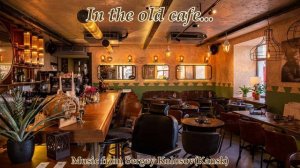 In the old cafe...(Music from Sergey Kolosov)
