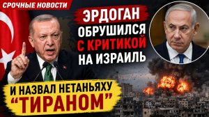 ЭРДОГАН ОБРУШИЛСЯ С КРИТИКОЙ НА ИЗРАИЛЬ и назвал Нетаньяху «тираном» СРОЧНЫЕ НОВОСТИ