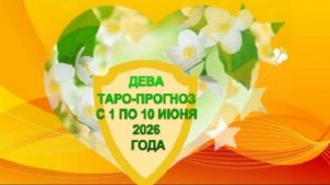 ДЕВА ТАРО-ПРОГНОЗ С 1 ПО 10 ИЮНЯ 2026 ГОДА