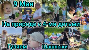 9 МАЯ/НА ПРИРОДЕ С 4-МЯ ДЕТЬМИ/ШАШЛЫКИ/ ГУЛЯЕМ