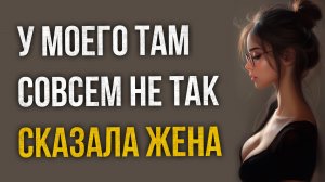Истории измен - У моего там все по-другому сказала жена