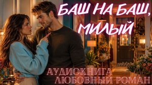 АУДИОКНИГА: БАШ НА БАШ, МИЛЫЙ СЛУШАТЬ ЛЮБОВНЫЙ РОМАН