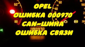 CAN-шина , ошибка связи. ( OPEL ошибка 000970 )