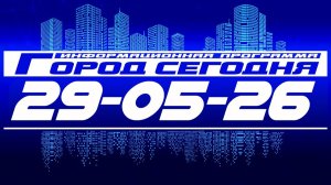 Город сегодня. Выпуск от 29-05-26.
