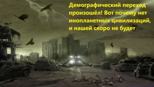 Демографический переход произошёл! Вот почему нет инопланетных цивилизаций, и нашей скоро не будет