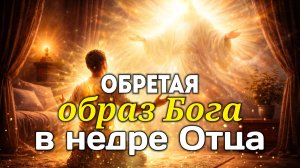 Обретая образ Бога в недре Отца.