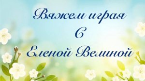 Вяжем играя с Еленой Велиной Май 29 тур Старт