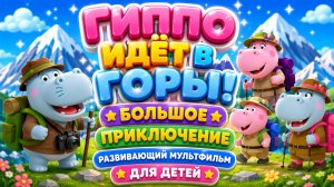 Гиппо идёт поход  в горы! ⛰️🦛 Большое приключение ✨ Развивающий мультфильм для детей