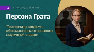 Персона Грата «Три причины зависнуть в бессмысленных отношениях с мужчиной старше»
