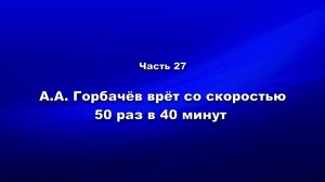 Методика и технология «Школы покаяния». Часть 27. АА Горбачёв врёт со скоростью 50 раз в 40 минут