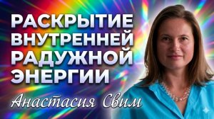 Раскрытие внутренней радужной энергии. Анастасия Свим