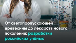 От светопропускающей древесины до лекарств нового поколения: разработки российских учёных