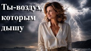 Ты- воздух, которым дышу.