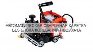 Автоматическая сварочная каретка без блока колебаний HCD500-1А.
