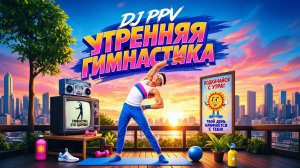 DJ PPV - Утренняя гимнастика (2026)