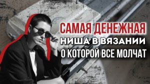 Самая денежная ниша в вязании, о которой все молчат