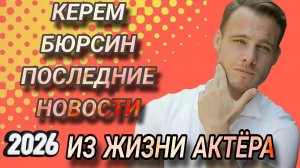 КЕРЕМ БЮРСИН - ПОСЛЕДНИЕ НОВОСТИ ИЗ ЖИЗНИ  АКТЁРА