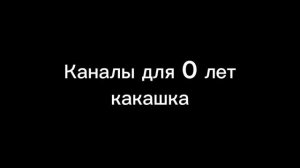 Каналы для 0 лет какашка