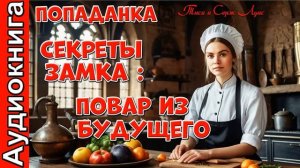 Секреты замка_ Повар из будущего! Попаданка. Бытовое фэнтези. Аудиокнига.