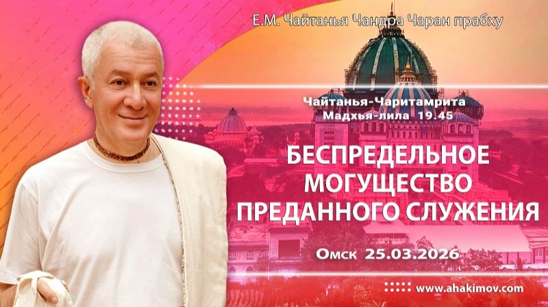 25.05.2026 Беспредельное могущество преданного служения - Е.М. Чайтанья Чандра Чаран прабху (ОМск)