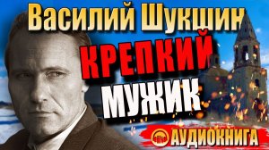 Василий Шукшин. Крепкий мужик. Рассказ. Аудиокнига.