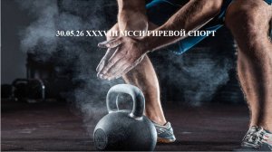 30.05.26 XXXVIII МССИ ГИРЕВОЙ СПОРТ