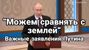 «МОЖЕМ СРАВНЯТЬ С ЗЕМЛЕЙ» ВАЖНЫЕ ХАЯВЛЕНИЯ ПУТИНА