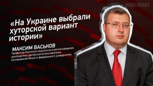 «На Украине выбрали хуторской вариант истории» - Максим Васьков