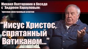 Михаил Полторанин: «Иисус Христос, спрятанный Ватиканом...»