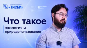 Что такое Экология и природопользование в «ТИСБИ»?